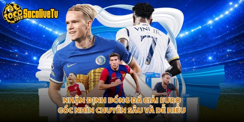 Nhận Định Bóng Đá Giải Euro – Góc Nhìn Chuyên Sâu Và Dễ Hiểu